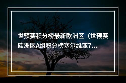 世预赛积分榜最新欧洲区（世预赛欧洲区A组积分榜塞尔维亚7场17分）