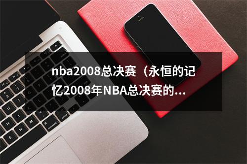 nba2008总决赛（永恒的记忆2008年NBA总决赛的黄绿大战）
