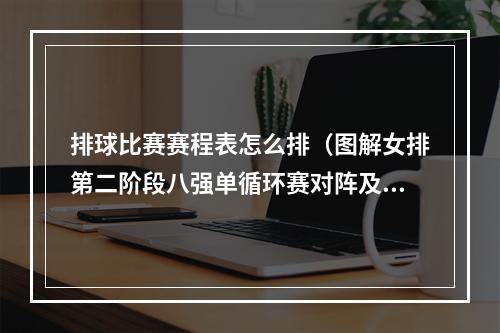 排球比赛赛程表怎么排（图解女排第二阶段八强单循环赛对阵及时间）