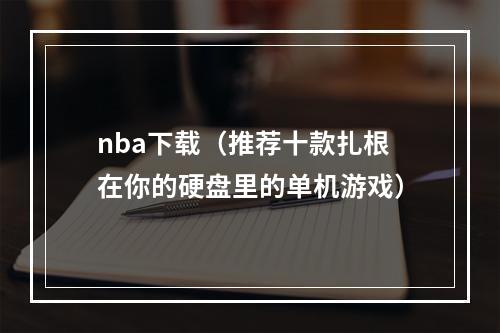 nba下载（推荐十款扎根在你的硬盘里的单机游戏）