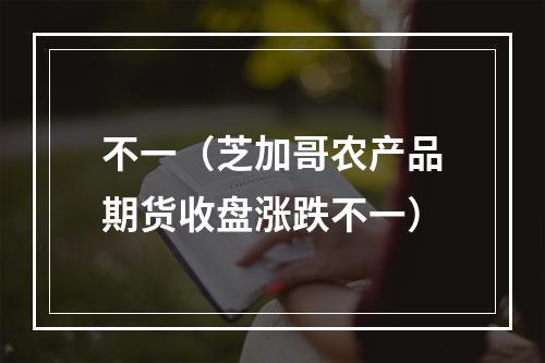 不一（芝加哥农产品期货收盘涨跌不一）