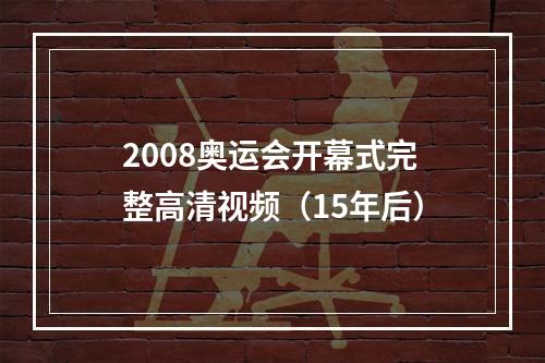 2008奥运会开幕式完整高清视频（15年后）