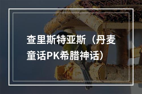 查里斯特亚斯（丹麦童话PK希腊神话）