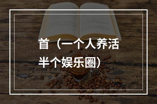 首（一个人养活半个娱乐圈）