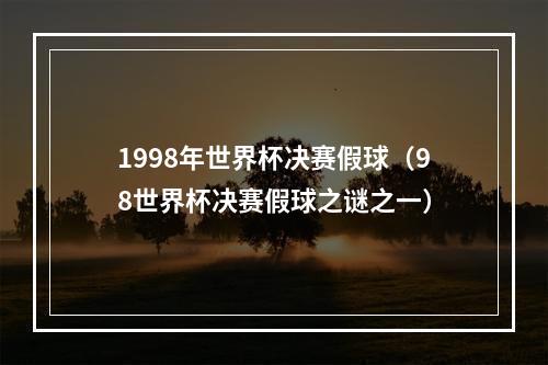 1998年世界杯决赛假球（98世界杯决赛假球之谜之一）