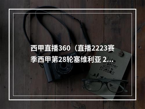 西甲直播360（直播2223赛季西甲第28轮塞维利亚 22 塞尔塔）