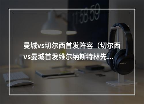 曼城vs切尔西首发阵容（切尔西vs曼城首发维尔纳斯特林先发）