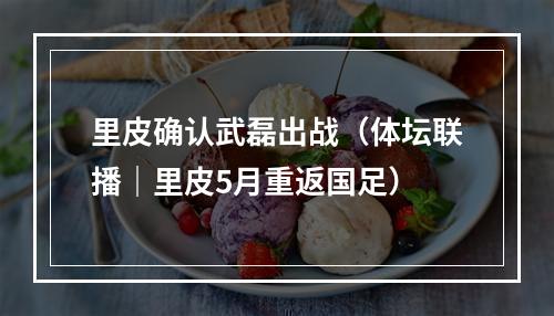 里皮确认武磊出战（体坛联播｜里皮5月重返国足）