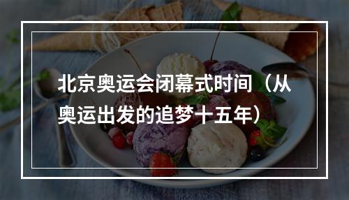北京奥运会闭幕式时间（从奥运出发的追梦十五年）