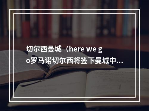切尔西曼城（here we go罗马诺切尔西将签下曼城中场帕尔默）