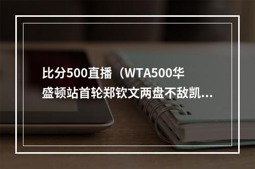 比分500直播（WTA500华盛顿站首轮郑钦文两盘不敌凯斯）