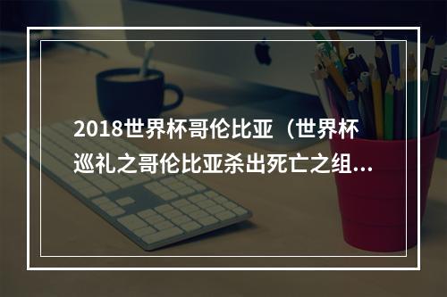 2018世界杯哥伦比亚（世界杯巡礼之哥伦比亚杀出死亡之组）
