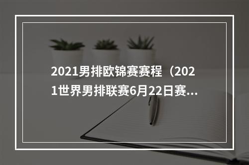 2021男排欧锦赛赛程（2021世界男排联赛6月22日赛程21日赛果）