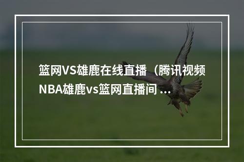 篮网VS雄鹿在线直播（腾讯视频NBA雄鹿vs篮网直播间 雪儿读吧友热评念出字母哥罚球咒语）