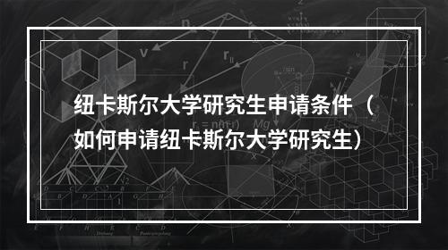 纽卡斯尔大学研究生申请条件（如何申请纽卡斯尔大学研究生）