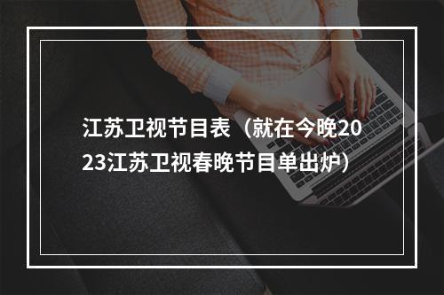 江苏卫视节目表（就在今晚2023江苏卫视春晚节目单出炉）