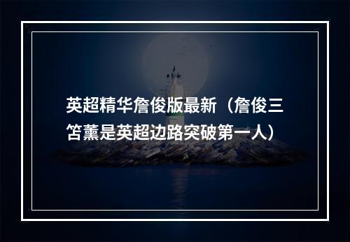 英超精华詹俊版最新（詹俊三笘薰是英超边路突破第一人）