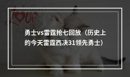 勇士vs雷霆抢七回放（历史上的今天雷霆西决31领先勇士）
