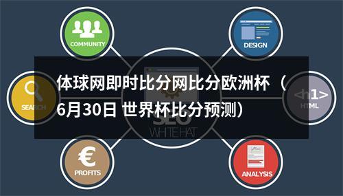 体球网即时比分网比分欧洲杯（6月30日 世界杯比分预测）