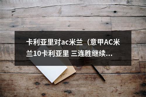 卡利亚里对ac米兰（意甲AC米兰10卡利亚里 三连胜继续领跑 悍腰世界波破门）