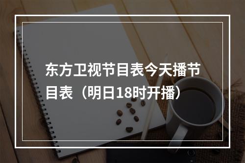 东方卫视节目表今天播节目表（明日18时开播）