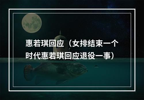 惠若琪回应（女排结束一个时代惠若琪回应退役一事）