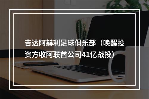 吉达阿赫利足球俱乐部（唤醒投资方收阿联酋公司41亿战投）