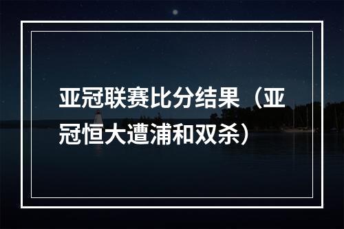 亚冠联赛比分结果（亚冠恒大遭浦和双杀）