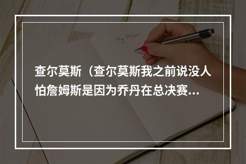 查尔莫斯（查尔莫斯我之前说没人怕詹姆斯是因为乔丹在总决赛没输过）