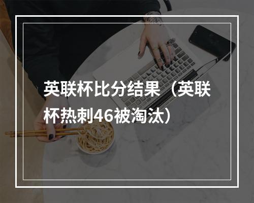 英联杯比分结果（英联杯热刺46被淘汰）