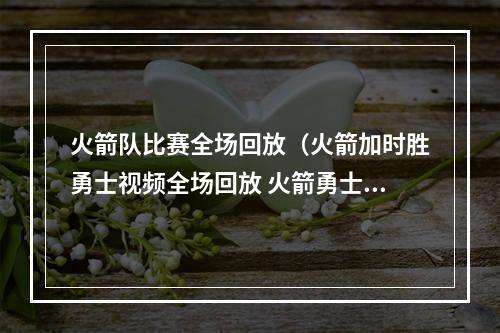 火箭队比赛全场回放（火箭加时胜勇士视频全场回放 火箭勇士直播在线观看）