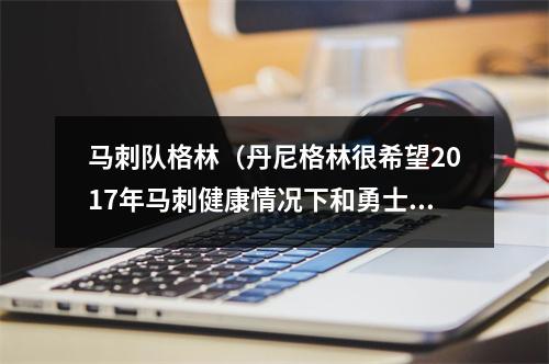 马刺队格林（丹尼格林很希望2017年马刺健康情况下和勇士打一轮系列赛）