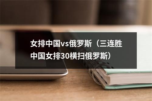 女排中国vs俄罗斯（三连胜中国女排30横扫俄罗斯）