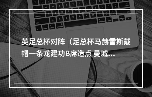 英足总杯对阵（足总杯马赫雷斯戴帽一条龙建功B席造点 曼城30谢菲联进决赛）