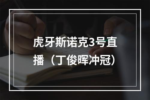 虎牙斯诺克3号直播（丁俊晖冲冠）