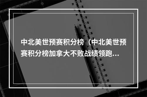 中北美世预赛积分榜（中北美世预赛积分榜加拿大不败战绩领跑）