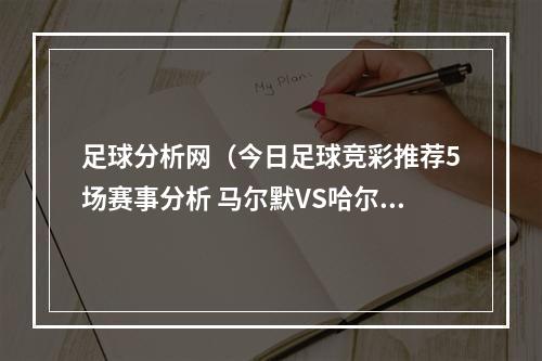 足球分析网（今日足球竞彩推荐5场赛事分析 马尔默VS哈尔姆斯 澳大利VS丹麦）