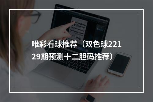 唯彩看球推荐（双色球22129期预测十二胆码推荐）