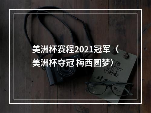 美洲杯赛程2021冠军（美洲杯夺冠 梅西圆梦）