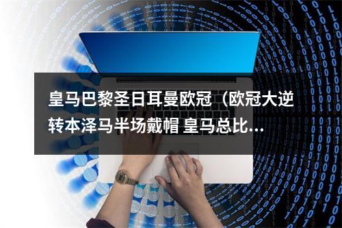 皇马巴黎圣日耳曼欧冠（欧冠大逆转本泽马半场戴帽 皇马总比分32淘汰巴黎晋级八强）
