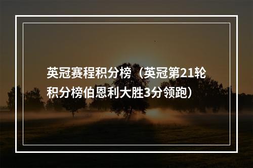英冠赛程积分榜（英冠第21轮积分榜伯恩利大胜3分领跑）