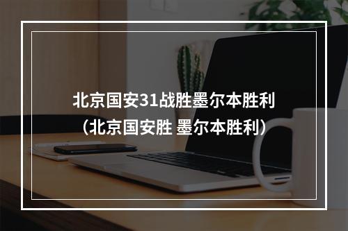 北京国安31战胜墨尔本胜利（北京国安胜 墨尔本胜利）