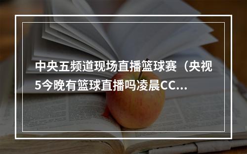 中央五频道现场直播篮球赛（央视5今晚有篮球直播吗凌晨CCTV5将全程直播中国男篮vs德国男篮）