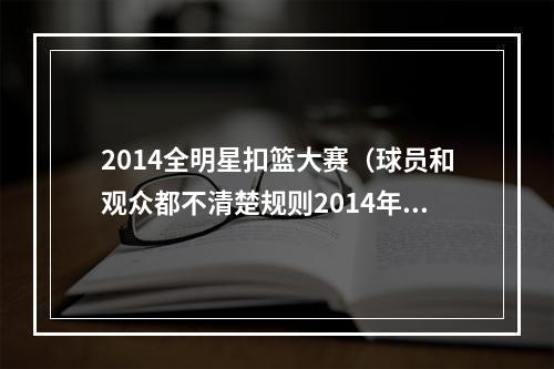 2014全明星扣篮大赛（球员和观众都不清楚规则2014年的扣篮大赛有多差）