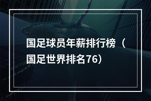 国足球员年薪排行榜（国足世界排名76）