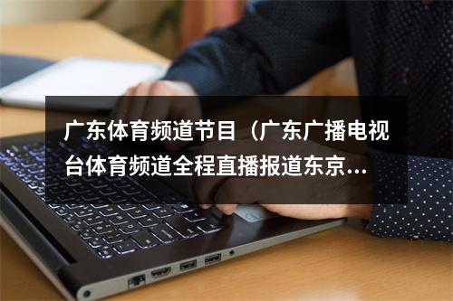 广东体育频道节目（广东广播电视台体育频道全程直播报道东京奥运会）