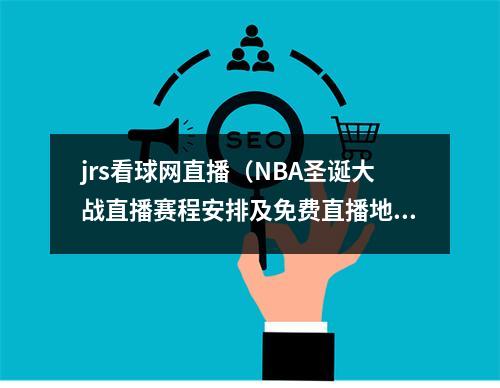 jrs看球网直播（NBA圣诞大战直播赛程安排及免费直播地址）