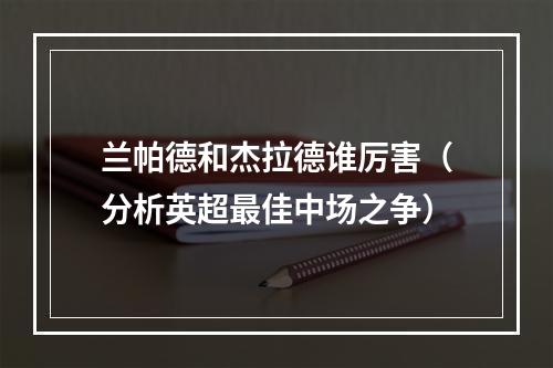 兰帕德和杰拉德谁厉害（分析英超最佳中场之争）
