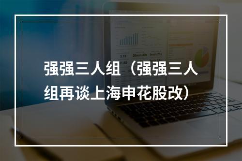 强强三人组（强强三人组再谈上海申花股改）