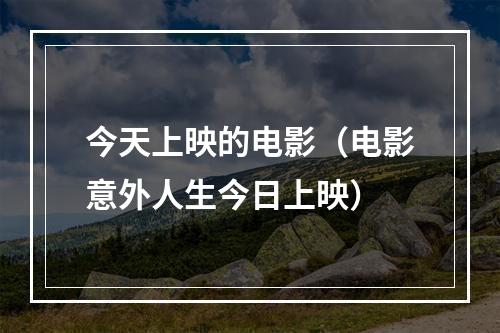 今天上映的电影（电影意外人生今日上映）